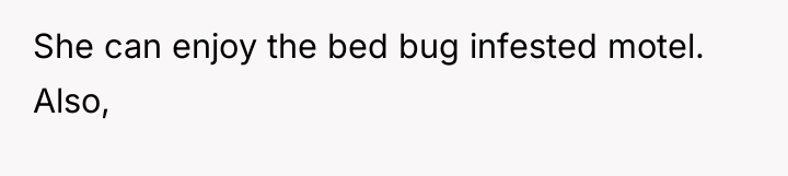 She can enjoy the bed bug infested motel. Also,