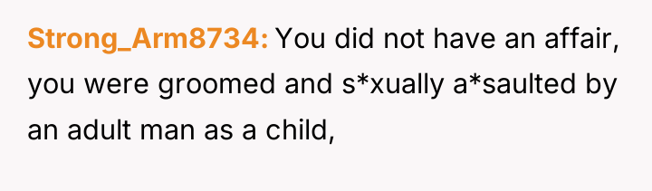 Strong_Arm8734 You did not have an affair, you were groomed...