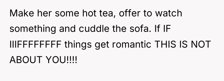 Make her some hot tea, offer to watch something and...