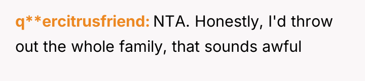 q**ercitrusfriend NTA. Honestly, I'd throw out the whole family, that...