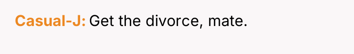 Casual-J Get the divorce, mate.