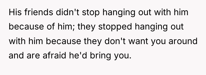 His friends didn't stop hanging out with him because of...