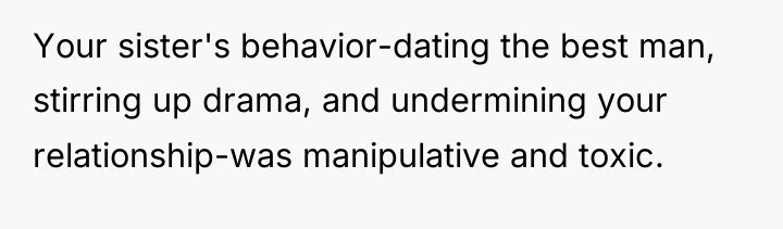 Your sister's behavior-dating the best man, stirring up drama, and...