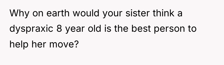 Why on earth would your sister think a dyspraxic 8...
