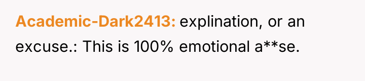 Academic-Dark2413 explination, or an excuse.: This is 100% emotional a**se.