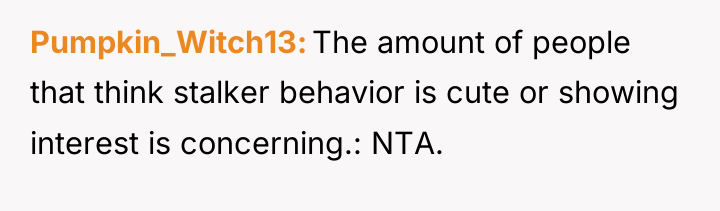 Pumpkin_Witch13 The amount of people that think stalker behavior is...