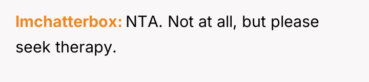 lmchatterbox NTA. Not at all, but please seek therapy.