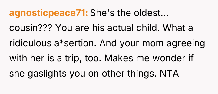 agnosticpeace71 She's the oldest... cousin??? You are his actual child....