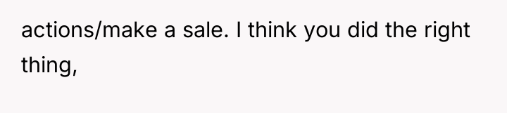 actions/make a sale. I think you did the right thing,