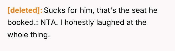 [deleted] Sucks for him, that's the seat he booked.: NTA....