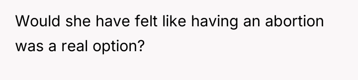 Would she have felt like having an abortion was a...