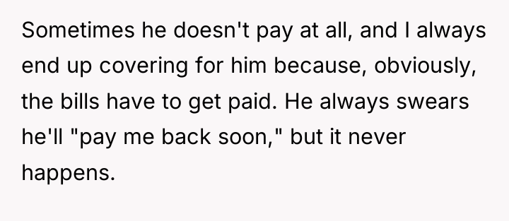 Sometimes he doesn't pay at all, and I always end...