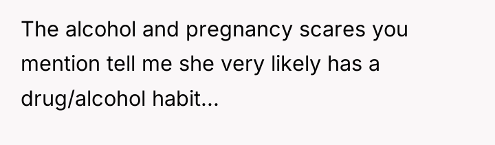 The alcohol and pregnancy scares you mention tell me she...