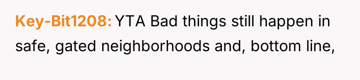 Key-Bit1208 YTA Bad things still happen in safe, gated neighborhoods...
