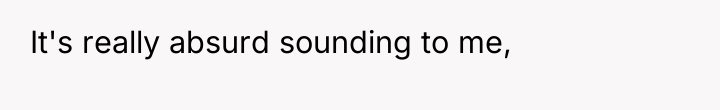 It's really absurd sounding to me,