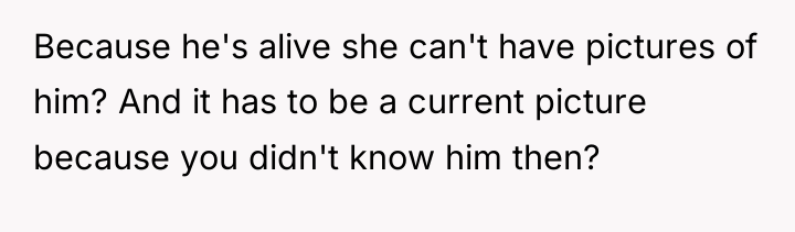 Because he's alive she can't have pictures of him? And...