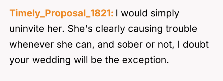 Timely_Proposal_1821 I would simply uninvite her. She's clearly causing trouble...