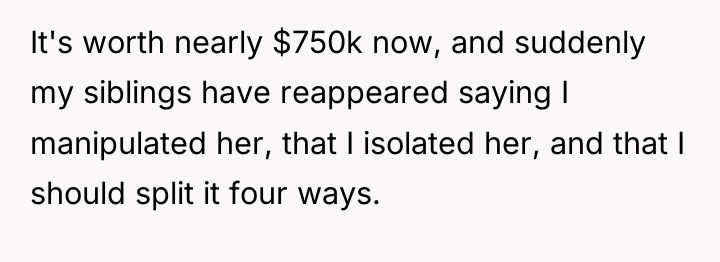 It's worth nearly $750k now, and suddenly my siblings have...