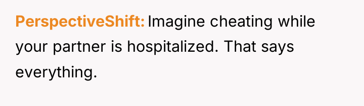 PerspectiveShift Imagine cheating while your partner is hospitalized. That says...