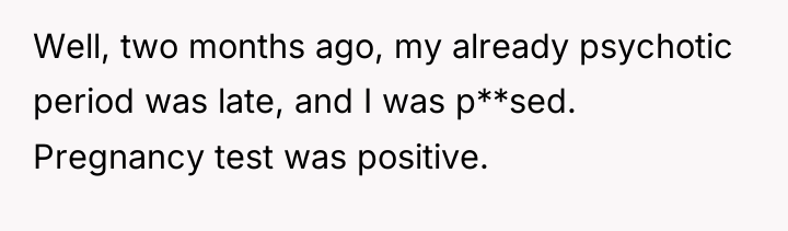 Well, two months ago, my already psychotic period was late,...