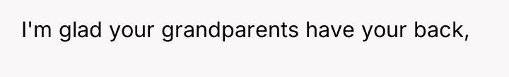 I'm glad your grandparents have your back,