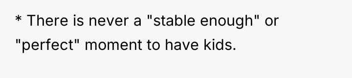 * There is never a "stable enough" or "perfect" moment...