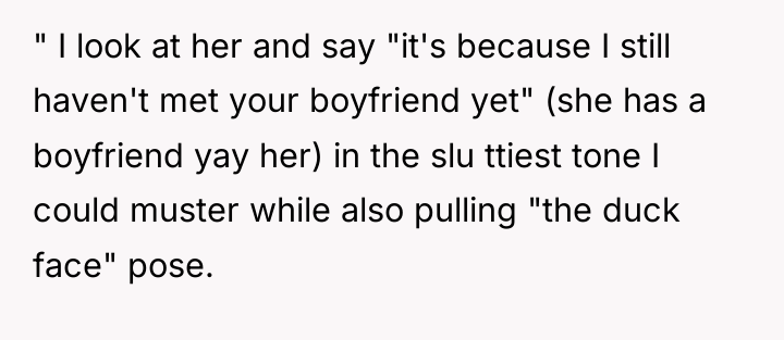 " I look at her and say "it's because I...