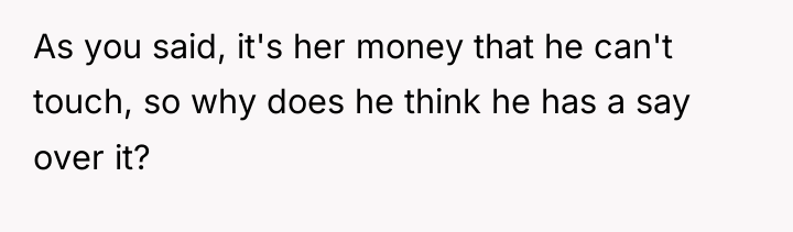 As you said, it's her money that he can't touch,...