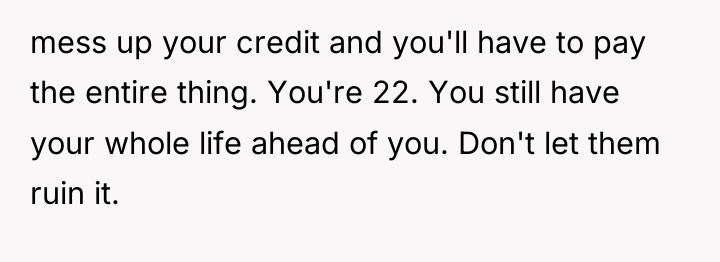 mess up your credit and you'll have to pay the...