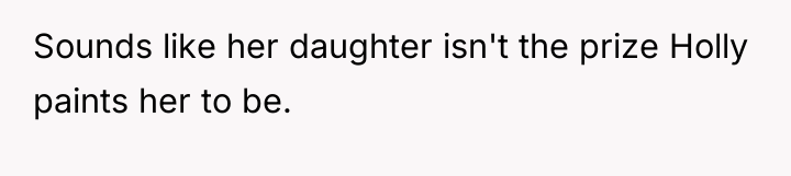 Sounds like her daughter isn't the prize Holly paints her...