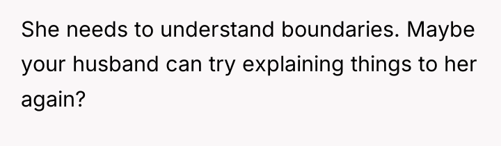 She needs to understand boundaries. Maybe your husband can try...