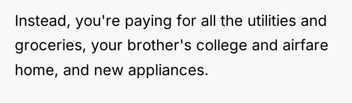 Instead, you're paying for all the utilities and groceries, your...