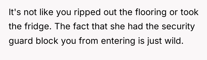 It's not like you ripped out the flooring or took...