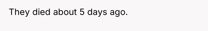 They died about 5 days ago.