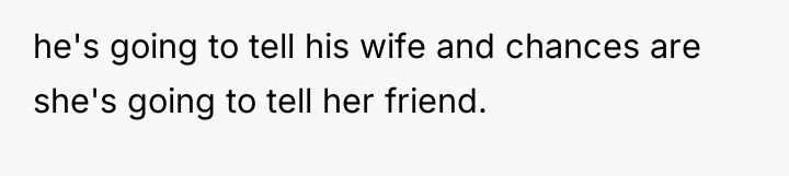 he's going to tell his wife and chances are she's...