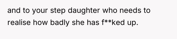 and to your step daughter who needs to realise how...