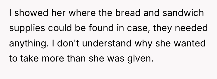 I showed her where the bread and sandwich supplies could...