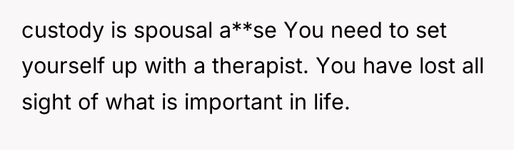 custody is spousal a**se You need to set yourself up...