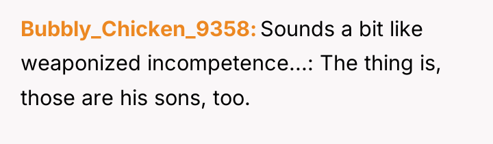 Bubbly_Chicken_9358 Sounds a bit like weaponized incompetence...: The thing is,...