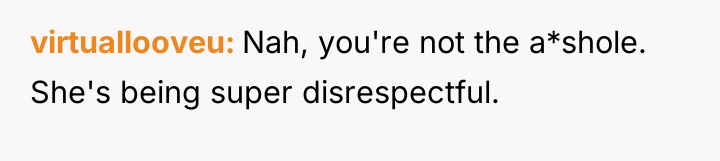 virtuallooveu Nah, you're not the a*shole. She's being super disrespectful.