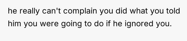 he really can't complain you did what you told him...