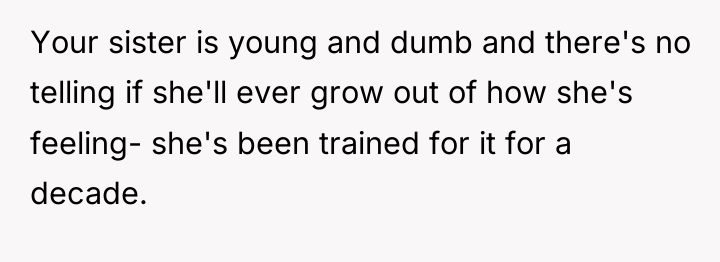 Your sister is young and dumb and there's no telling...