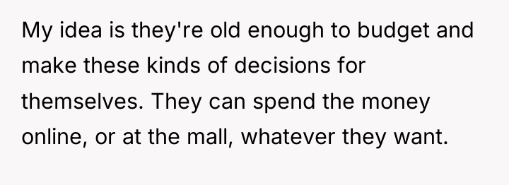 My idea is they're old enough to budget and make...