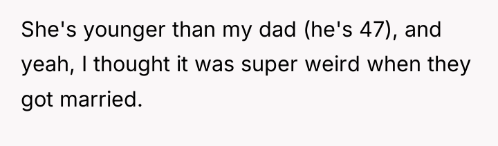 She's younger than my dad (he's 47), and yeah, I...