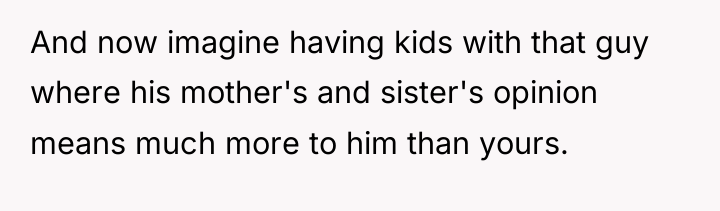 And now imagine having kids with that guy where his...