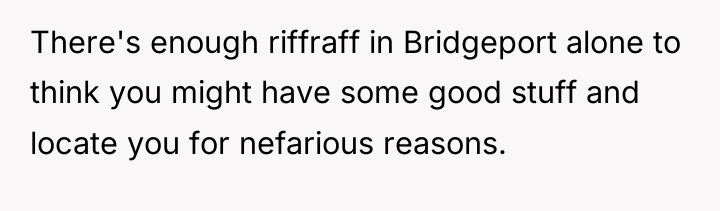 There's enough riffraff in Bridgeport alone to think you might...