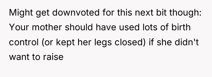 Might get downvoted for this next bit though: Your mother...