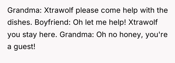 Grandma: Xtrawolf please come help with the dishes. Boyfriend: Oh...