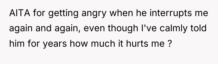 AITA for getting angry when he interrupts me again and...