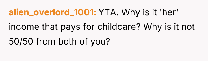 alien_overlord_1001 YTA. Why is it 'her' income that pays for...
